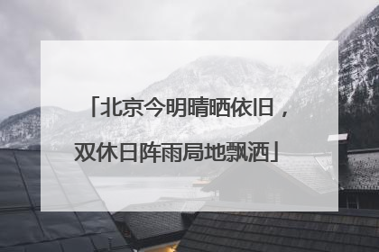 北京今明晴晒依旧，双休日阵雨局地飘洒