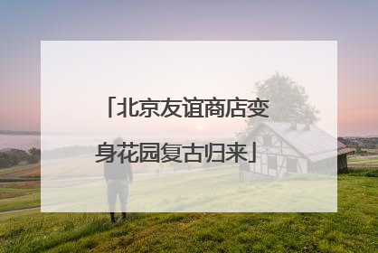 北京友谊商店变身花园复古归来