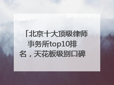 北京十大顶级律师事务所top10排名，天花板级别口碑超高胜诉率