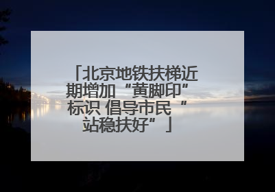 北京地铁扶梯近期增加“黄脚印”标识 倡导市民“站稳扶好”