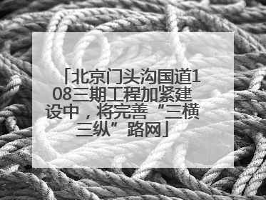 北京门头沟国道108三期工程加紧建设中，将完善“三横三纵”路网