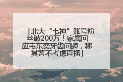 北大“韦神”账号粉丝破200万！家属回应韦东奕牙齿问题，称其暂不考虑直播