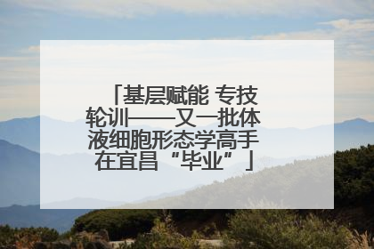 基层赋能 专技轮训——又一批体液细胞形态学高手在宜昌“毕业”