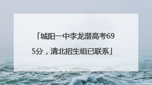 城阳一中李龙潜高考695分，清北招生组已联系