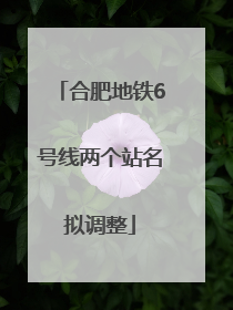 合肥地铁6号线两个站名拟调整