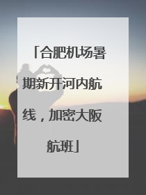 合肥机场暑期新开河内航线，加密大阪航班