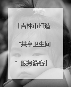 吉林市打造“共享卫生间”服务游客