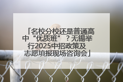 名校分校还是普通高中“优质班”？无锡举行2025中招政策及志愿填报现场咨询会