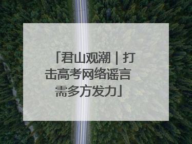 君山观潮｜打击高考网络谣言需多方发力