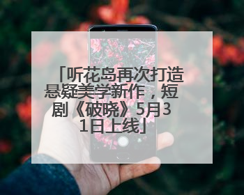 听花岛再次打造悬疑美学新作，短剧《破晓》5月31日上线