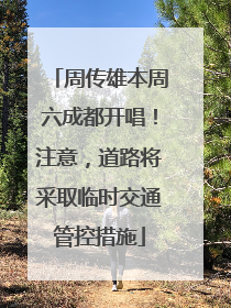 周传雄本周六成都开唱！注意，道路将采取临时交通管控措施