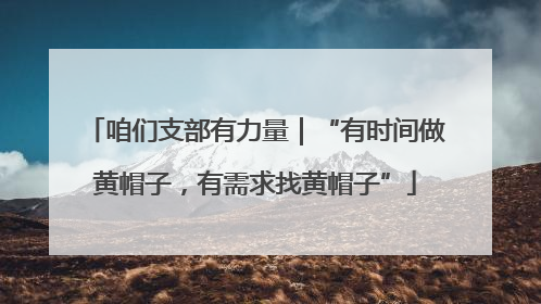咱们支部有力量｜“有时间做黄帽子，有需求找黄帽子”
