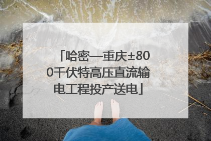 哈密—重庆±800千伏特高压直流输电工程投产送电