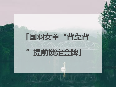 国羽女单“背靠背”提前锁定金牌