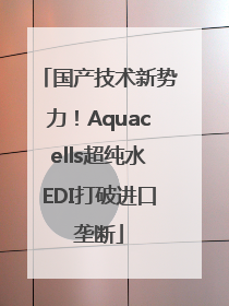 国产技术新势力！Aquacells超纯水EDI打破进口垄断