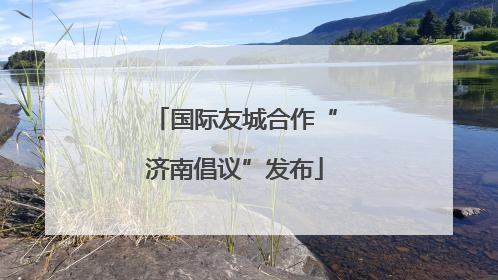 国际友城合作“济南倡议”发布