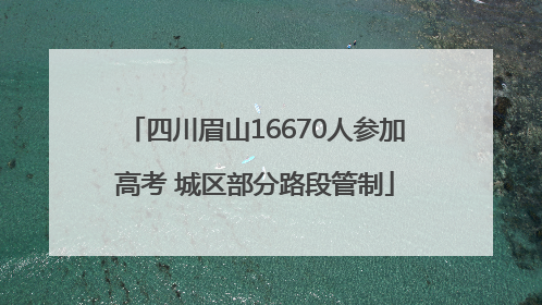 四川眉山16670人参加高考 城区部分路段管制