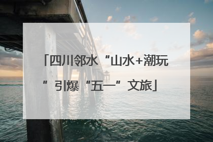 四川邻水“山水+潮玩”引爆“五一”文旅