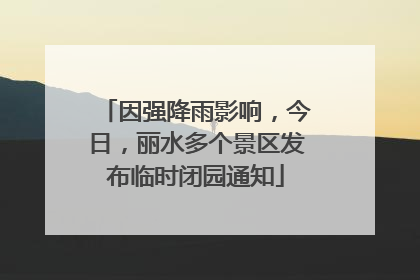 因强降雨影响，今日，丽水多个景区发布临时闭园通知
