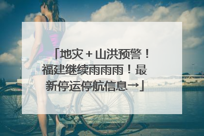 地灾＋山洪预警！福建继续雨雨雨！最新停运停航信息→