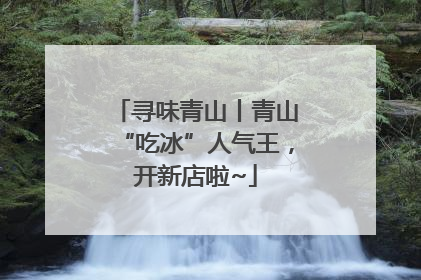 寻味青山丨青山“吃冰”人气王，开新店啦~