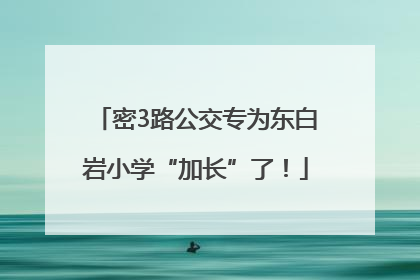 密3路公交专为东白岩小学“加长”了！