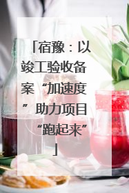 宿豫：以竣工验收备案“加速度”助力项目“跑起来”