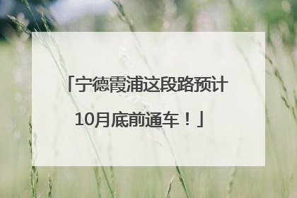 宁德霞浦这段路预计10月底前通车！