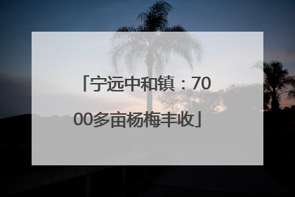 宁远中和镇：7000多亩杨梅丰收