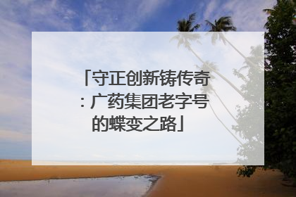 守正创新铸传奇：广药集团老字号的蝶变之路