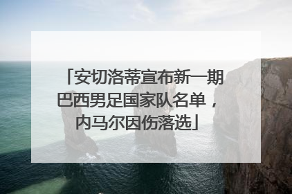 安切洛蒂宣布新一期巴西男足国家队名单，内马尔因伤落选