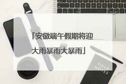 安徽端午假期将迎大雨暴雨大暴雨