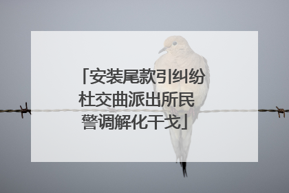 安装尾款引纠纷 杜交曲派出所民警调解化干戈