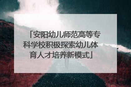 安阳幼儿师范高等专科学校积极探索幼儿体育人才培养新模式