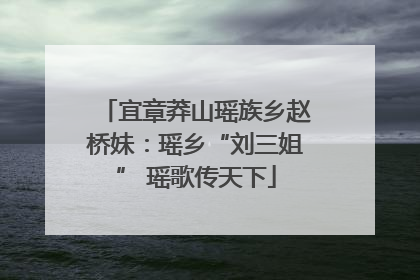 宜章莽山瑶族乡赵桥妹：瑶乡“刘三姐” 瑶歌传天下
