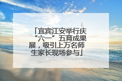 宜宾江安举行庆“六一”五育成果展，吸引上万名师生家长现场参与