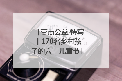 壹点公益·特写丨178名乡村孩子的六一儿童节