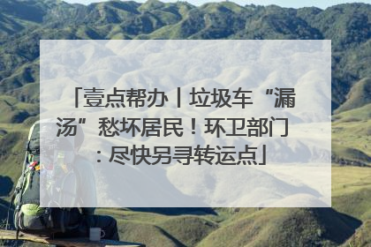 壹点帮办丨垃圾车“漏汤”愁坏居民！环卫部门：尽快另寻转运点