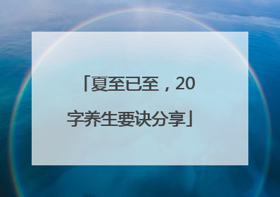 夏至已至，20字养生要诀分享