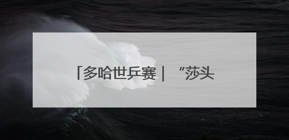 多哈世乒赛｜“莎头”永远值得信赖！豪取三连冠，王楚钦/孙颖莎就是最强混双