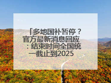 多地国补暂停？官方最新消息回应：结束时间全国统一截止到2025年12月31日