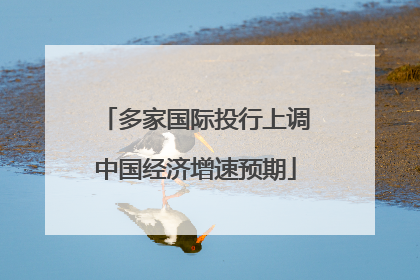 多家国际投行上调中国经济增速预期