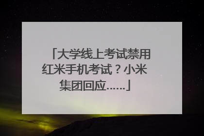大学线上考试禁用红米手机考试？小米集团回应……