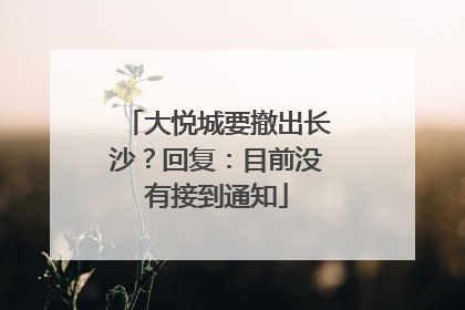 大悦城要撤出长沙？回复：目前没有接到通知