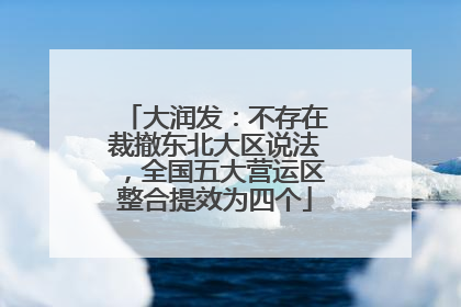 大润发：不存在裁撤东北大区说法，全国五大营运区整合提效为四个