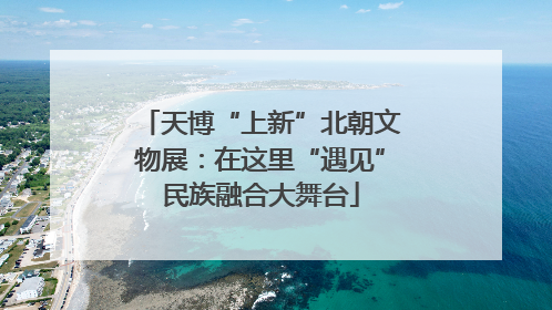 天博“上新”北朝文物展：在这里“遇见”民族融合大舞台