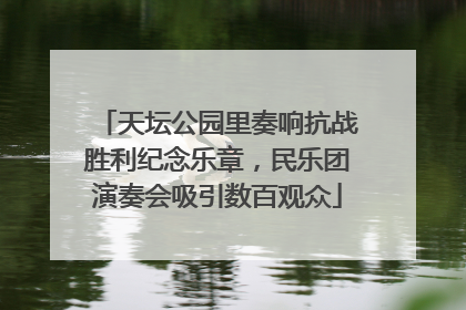 天坛公园里奏响抗战胜利纪念乐章，民乐团演奏会吸引数百观众