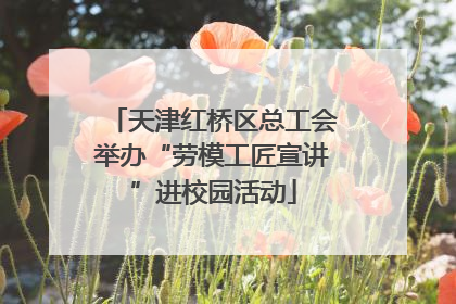 天津红桥区总工会举办“劳模工匠宣讲”进校园活动