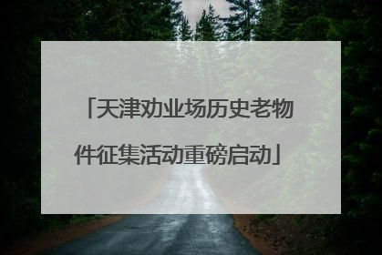 天津劝业场历史老物件征集活动重磅启动