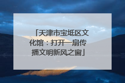 天津市宝坻区文化馆：打开一扇传播文明新风之窗